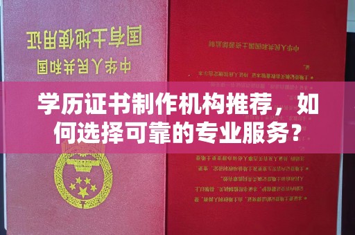 阆中学历证书制作机构推荐，如何选择可靠的专业服务？