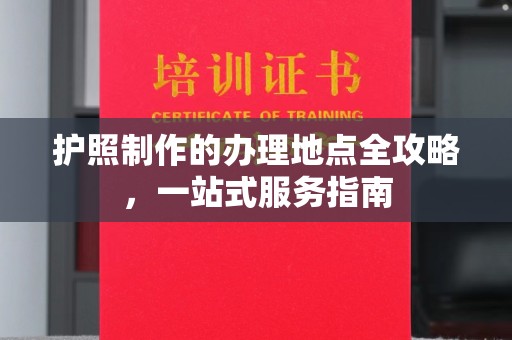 阆中护照制作的办理地点全攻略，一站式服务指南