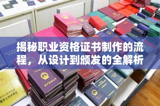 阆中揭秘职业资格证书制作的流程，从设计到颁发的全解析