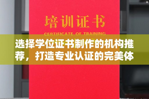 阆中选择学位证书制作的机构推荐，打造专业认证的完美体验