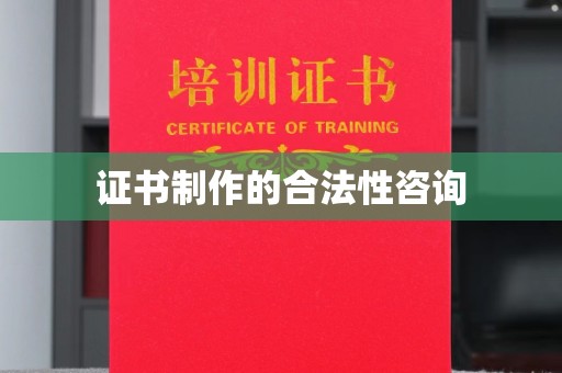 阆中证书制作的合法性咨询
