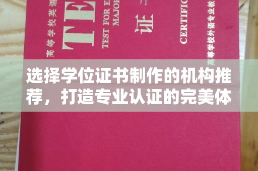阆中选择学位证书制作的机构推荐，打造专业认证的完美体验