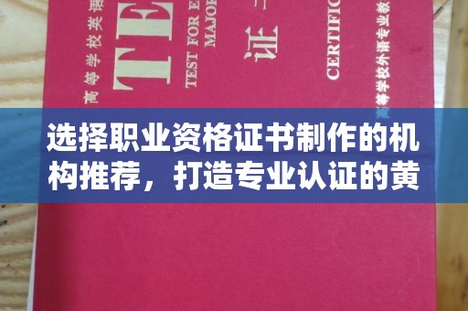 阆中选择职业资格证书制作的机构推荐，打造专业认证的黄金标准