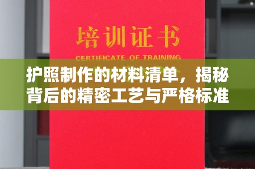 阆中护照制作的材料清单，揭秘背后的精密工艺与严格标准