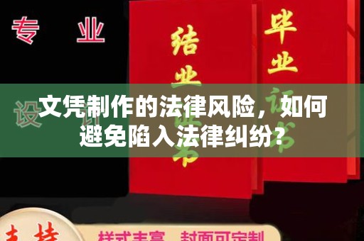 阆中文凭制作的法律风险，如何避免陷入法律纠纷？