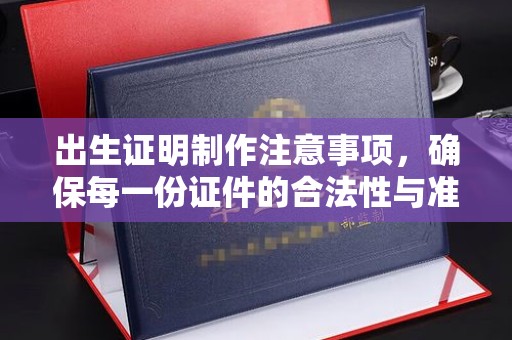 阆中出生证明制作注意事项，确保每一份证件的合法性与准确性