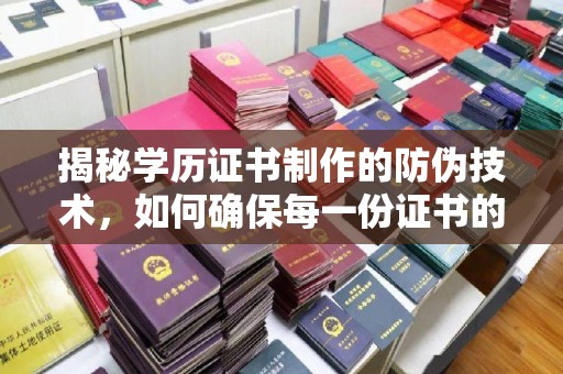 阆中揭秘学历证书制作的防伪技术，如何确保每一份证书的真实性