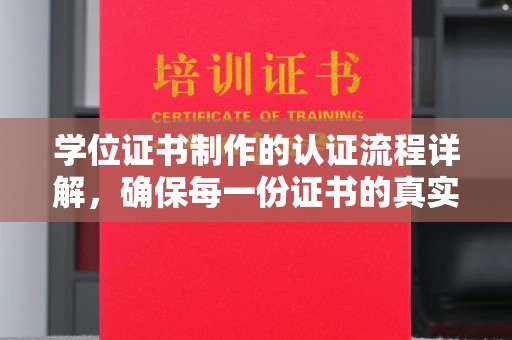 阆中学位证书制作的认证流程详解，确保每一份证书的真实性与权威性
