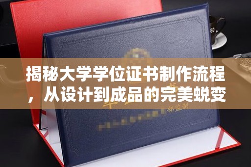 阆中揭秘大学学位证书制作流程，从设计到成品的完美蜕变