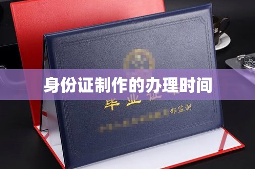 阆中身份证制作的办理时间