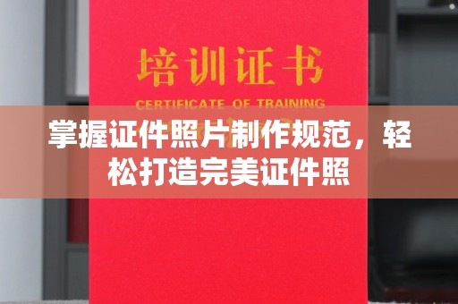 阆中掌握证件照片制作规范，轻松打造完美证件照