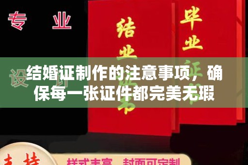 阆中结婚证制作的注意事项，确保每一张证件都完美无瑕