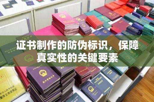 阆中证书制作的防伪标识，保障真实性的关键要素
