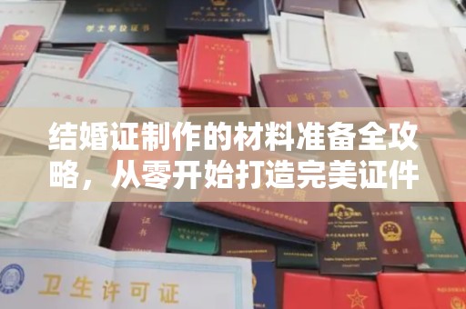阆中结婚证制作的材料准备全攻略，从零开始打造完美证件