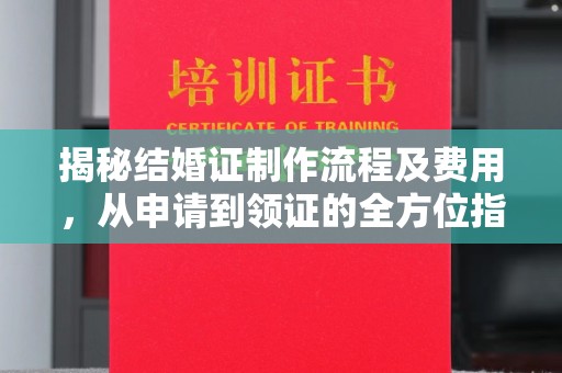 阆中揭秘结婚证制作流程及费用，从申请到领证的全方位指南