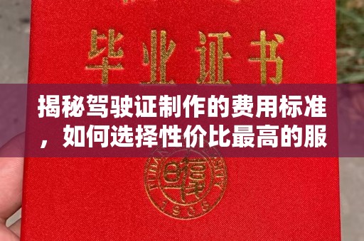 阆中揭秘驾驶证制作的费用标准，如何选择性价比最高的服务？