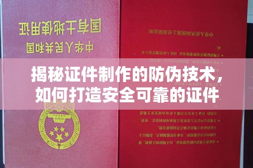 阆中揭秘证件制作的防伪技术，如何打造安全可靠的证件