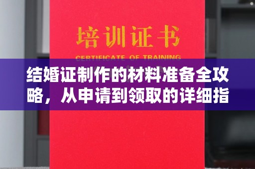 阆中结婚证制作的材料准备全攻略，从申请到领取的详细指南