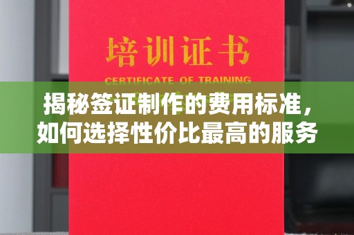 阆中揭秘签证制作的费用标准，如何选择性价比最高的服务？