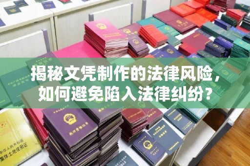 阆中揭秘文凭制作的法律风险，如何避免陷入法律纠纷？