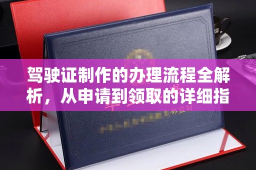 阆中驾驶证制作的办理流程全解析，从申请到领取的详细指南