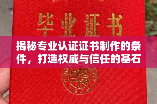 阆中揭秘专业认证证书制作的条件，打造权威与信任的基石