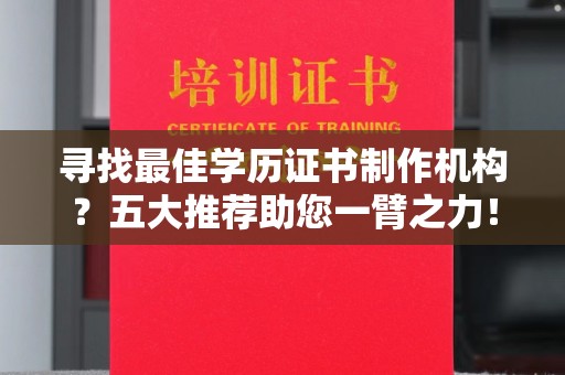 阆中寻找最佳学历证书制作机构？五大推荐助您一臂之力！