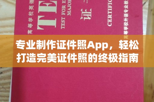 阆中专业制作证件照App，轻松打造完美证件照的终极指南