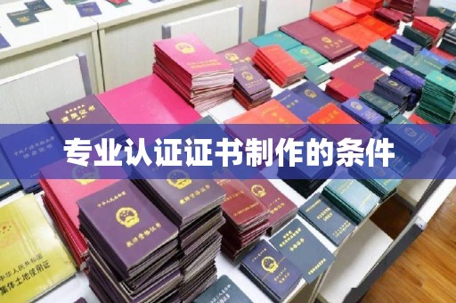 阆中专业认证证书制作的条件