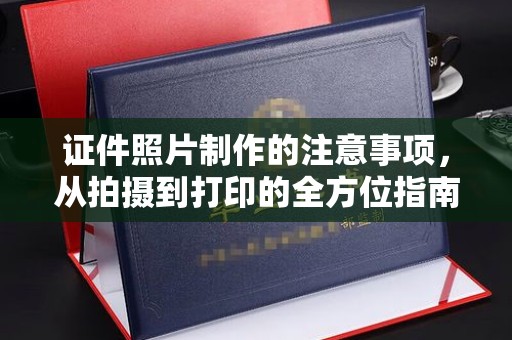 阆中证件照片制作的注意事项，从拍摄到打印的全方位指南